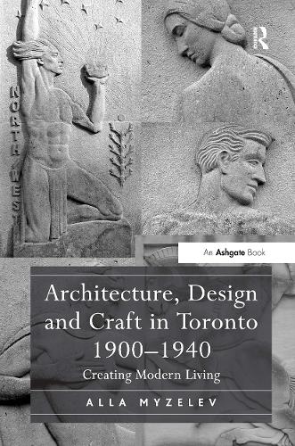 Architecture, Design and Craft in Toronto 1900-1940: Creating Modern Living.