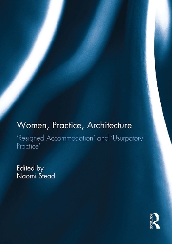Women, Practice, Architecture: 'Resigned Accommodation' and 'Usurpatory Practice'.