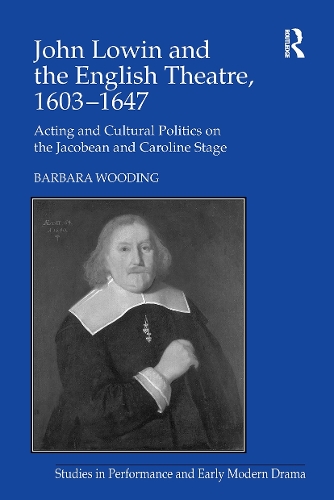 John Lowin and the English Theatre, 1603?1647: Acting and Cultural Politics on the Jacobean and Caroline Stage.