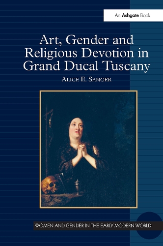 Art, Gender and Religious Devotion in Grand Ducal Tuscany.