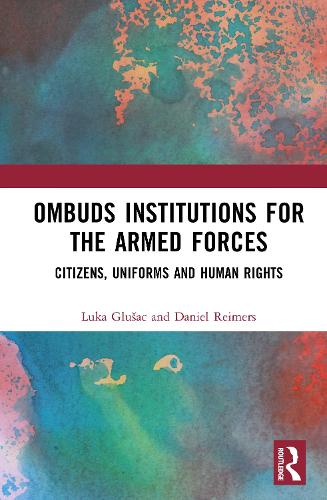 Ombuds Institutions for the Armed Forces: Citizens, Uniforms and Human Rights.