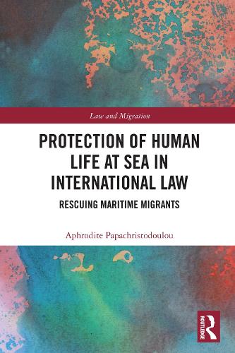Protection of Human Life at Sea in International Law: Rescuing Maritime Migrants.
