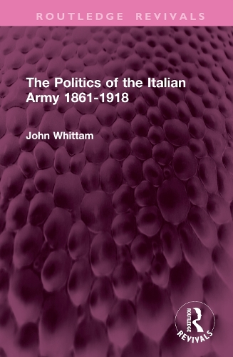 The Politics of the Italian Army 1861-1918.