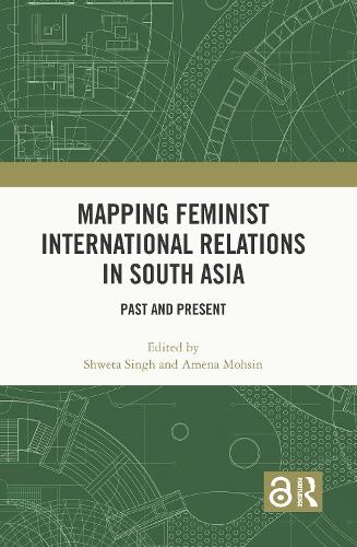 Mapping Feminist International Relations in South Asia: Past and Present.