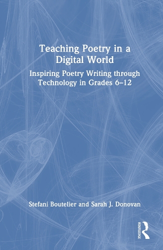 Teaching Poetry in a Digital World: Inspiring Poetry Writing through Technology in Grades 6-12.