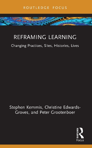 Reframing Learning: Changing Practices, Sites, Histories, Lives.