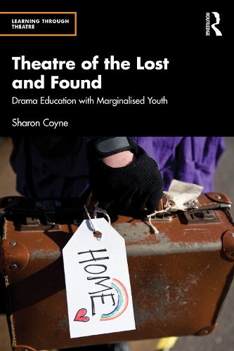 Theatre of the Lost and Found: Drama Education with Marginalised Youth.