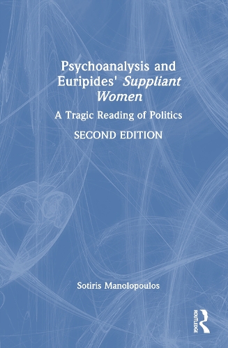 Psychoanalysis and Euripides' Suppliant Women: A Tragic Reading of Politics. 2nd edition