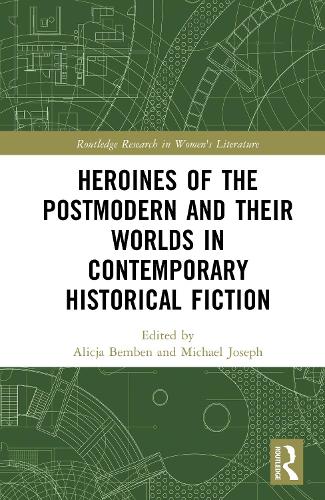Heroines of the Postmodern and their Worlds in Contemporary Historical Fiction.