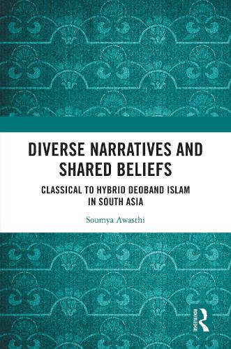 Diverse Narratives and Shared Beliefs: Classical to Hybrid Deoband Islam in South Asia.