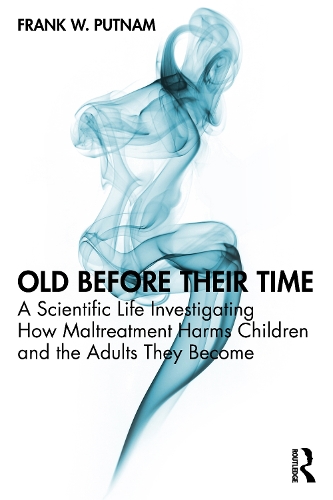 Old Before Their Time: A Scientific Life Investigating How Maltreatment Harms Children and the Adults They Become.