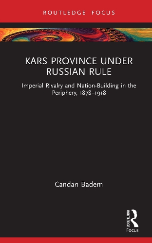 Kars Province under Russian Rule: Imperial Rivalry and Nation-Building in the Periphery, 1878-1918.