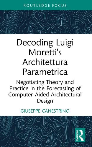 Decoding Luigi Moretti's Architettura Parametrica: Negotiating Theory and Practice in the Forecasting of Computer-Aided Architectural Design.