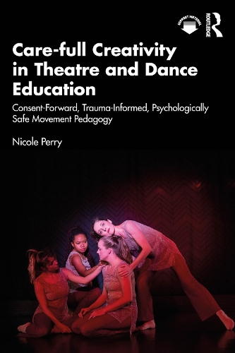 Care-full Creativity in Theatre and Dance Education: Consent-Forward, Trauma-Informed, Psychologically Safe Movement Pedagogy.