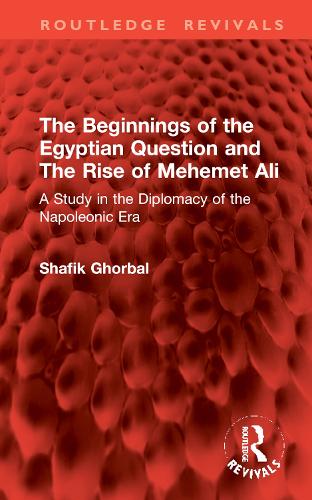 The Beginnings of the Egyptian Question and The Rise of Mehemet Ali: A Study in the Diplomacy of the Napoleonic Era.