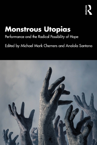 Monstrous Utopias: Performance and the Radical Possibility of Hope.
