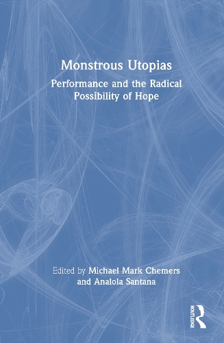 Monstrous Utopias: Performance and the Radical Possibility of Hope.
