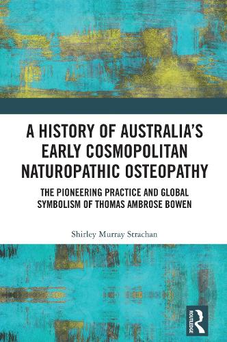 A History of Australia's Early Cosmopolitan Naturopathic Osteopathy: The Pioneering Practice and Global Symbolism of Thomas Ambrose Bowen.