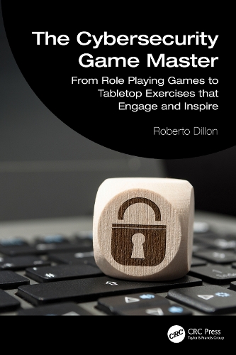 The Cybersecurity Game Master: From Role Playing Games to Tabletop Exercises that Engage and Inspire.