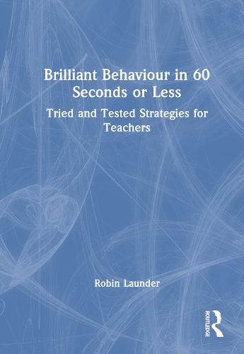 Brilliant Behaviour in 60 Seconds or Less: Tried and Tested Strategies for Teachers.