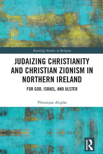 Judaizing Christianity and Christian Zionism in Northern Ireland: For God, Israel, and Ulster.