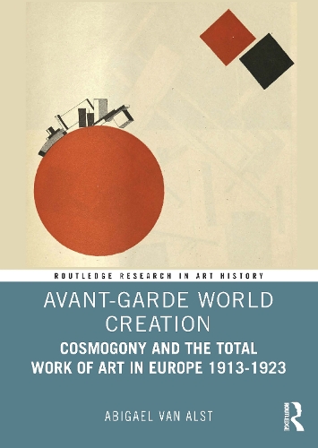 Avant-Garde World Creation: Cosmogony and the Total Work of Art in Europe 1913-1923.
