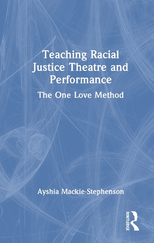 Teaching Racial Justice Theatre and Performance: The One Love Method.
