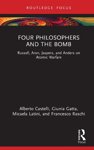 Four Philosophers and the Bomb: Russell, Aron, Jaspers, and Anders on Atomic Warfare.