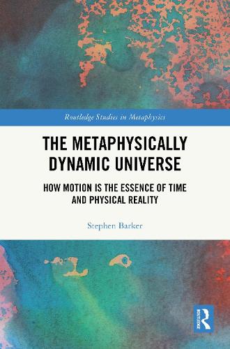 The Metaphysically Dynamic Universe: How Motion is the Essence of Time and Physical Reality.