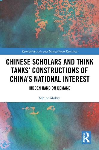 Chinese Scholars and Think Tanks' Constructions of China's National Interest: Hidden Hand on Demand.