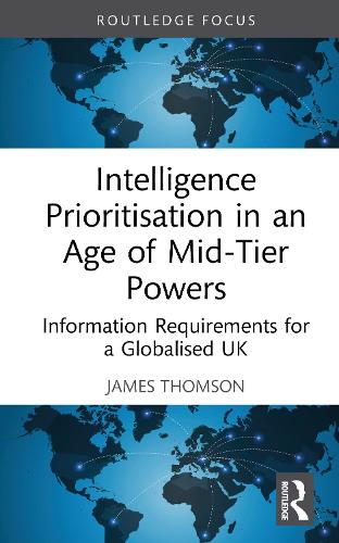 Intelligence Prioritisation in an Age of Mid-Tier Powers: Information Requirements for a Globalised UK.