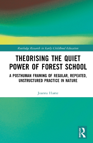 Theorising the Quiet Power of Forest School: A Posthuman Framing of Regular, Repeated, Unstructured Practice in Nature.
