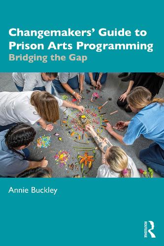 Changemakers' Guide to Prison Arts Programming: Bridging the Gap.