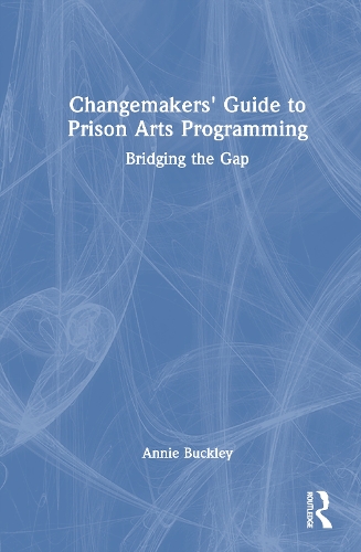 Changemakers' Guide to Prison Arts Programming: Bridging the Gap.