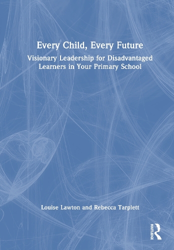 Every Child, Every Future: Visionary Leadership for Disadvantaged Learners.