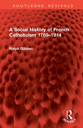 A Social History of French Catholicism 1789-1914.
