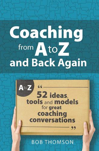 Coaching from A to Z and back again: 52 Ideas, tools and models for great coaching conversations.