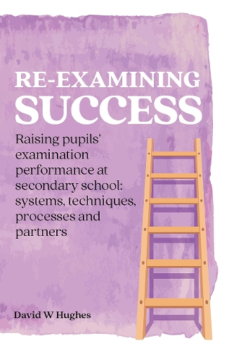 Re-examining Success: Raising pupils' examination performance at secondary school: systems, techniques, processes and partners.
