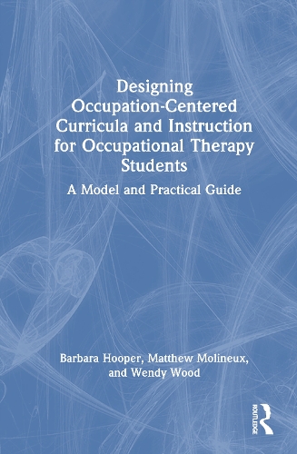 Designing Occupation-Centered Curricula and Instruction for Occupational Therapy Students: A Model and Practical Guide.