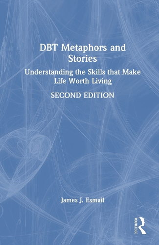 DBT Metaphors and Stories: Understanding the Skills that Make Life Worth Living. 2nd edition