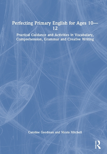 Perfecting Primary English for Ages 10-12: Practical Guidance and Activities in Vocabulary, Comprehension, Grammar, Punctuation and Creative Writing.
