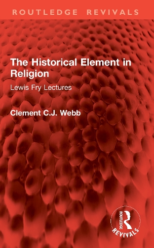 The Historical Element in Religion: Lewis Fry Lectures.