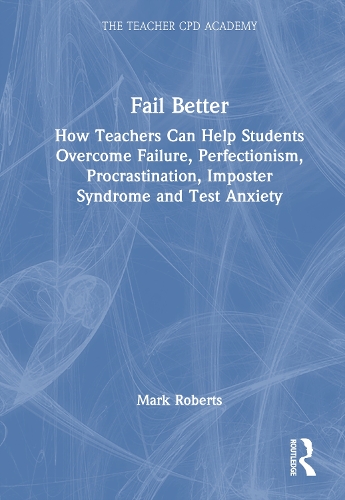 Fail Better: How Teachers Can Help Students Overcome Failure, Perfectionism, Procrastination, Imposter Syndrome and Test Anxiety.