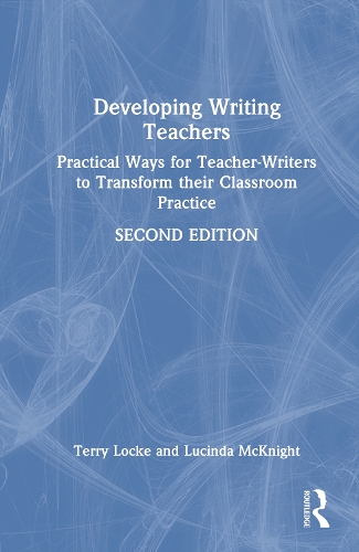 Developing Writing Teachers: Practical Ways for Teacher-Writers to Transform their Classroom Practice. 2nd edition