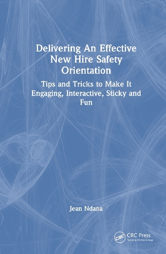 Delivering An Effective New Hire Safety Orientation: Tips and Tricks to Make It Engaging, Interactive, Sticky and Fun.
