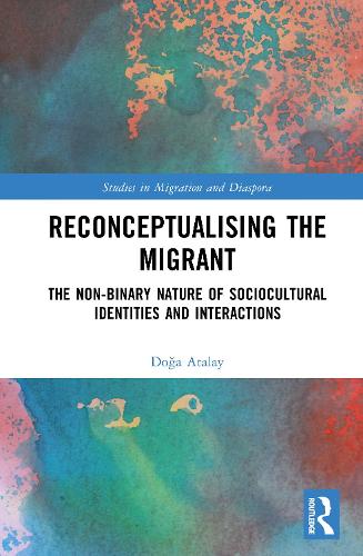 Reconceptualising the Migrant: The Non-Binary Nature of Sociocultural Identities and Interactions.