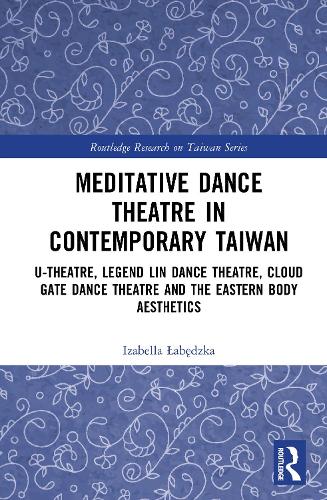 Meditative Dance Theatre in Contemporary Taiwan: U-Theatre, Legend Lin Dance Theatre, Cloud Gate Dance Theatre and the Eastern Body Aesthetics.