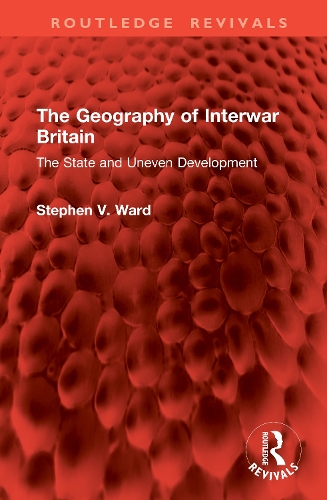 The Geography of Interwar Britain: The State and Uneven Development.