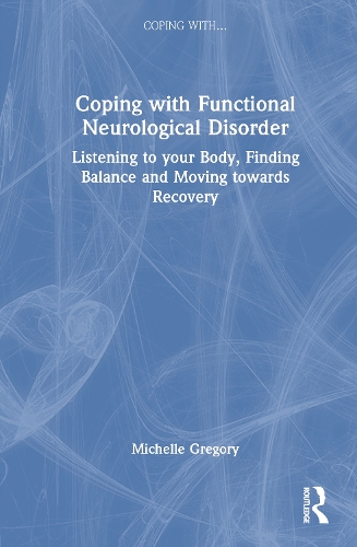 Coping with Functional Neurological Disorder: Listening to your Body, Finding Balance and Moving towards Recovery.