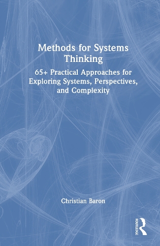 Methods for Systems Thinking: 65+ Practical Approaches for Exploring Systems, Perspectives, and Complexity.